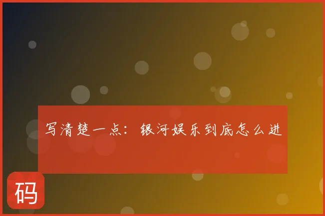 写清楚一点：银河娱乐到底怎么进